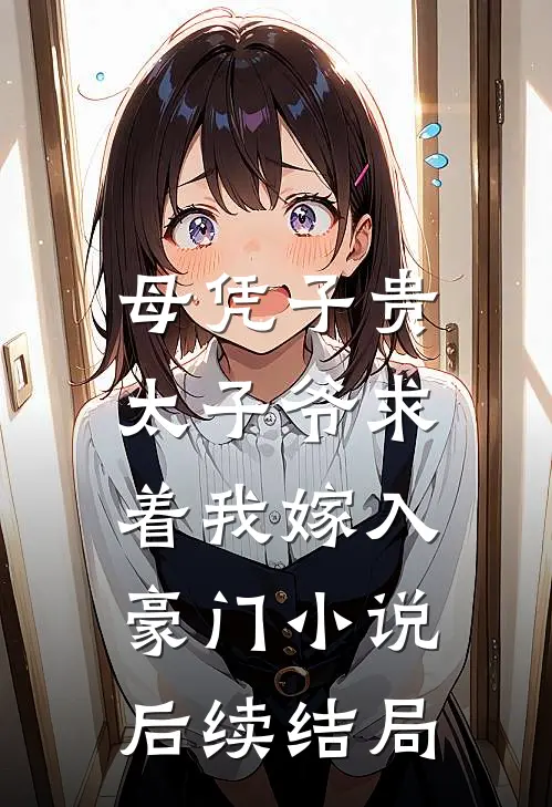 母凭子贵：太子爷求着我嫁入豪门小说后续结局