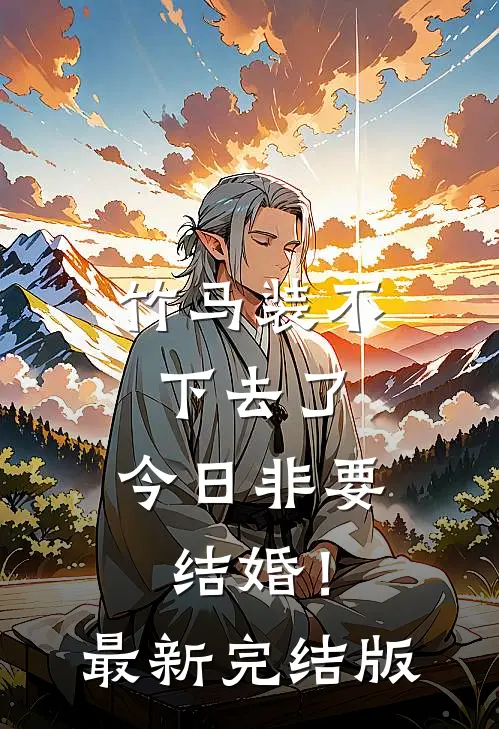 竹马装不下去了，今日非要结婚！最新完结版