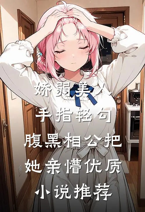 娇弱美人手指轻勾，腹黑相公把她亲懵优质小说推荐