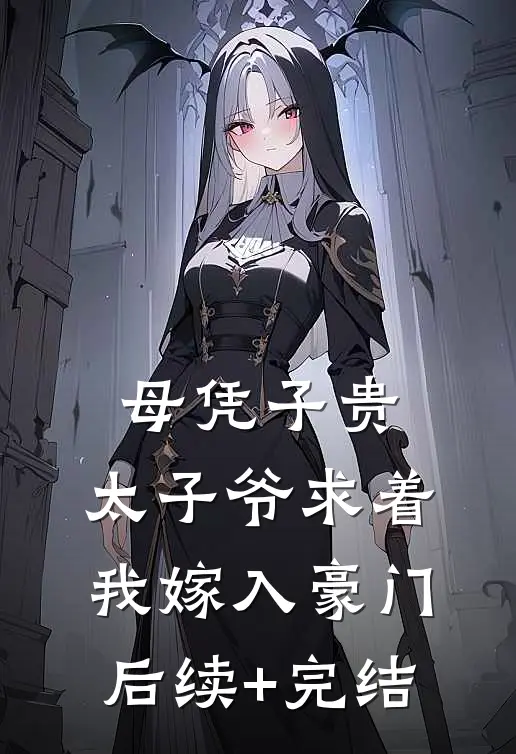 母凭子贵：太子爷求着我嫁入豪门后续+完结
