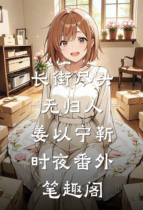 长街尽头无归人：姜以宁靳时夜番外笔趣阁