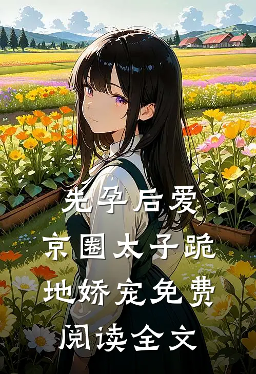 先孕后爱，京圈太子跪地娇宠免费阅读全文