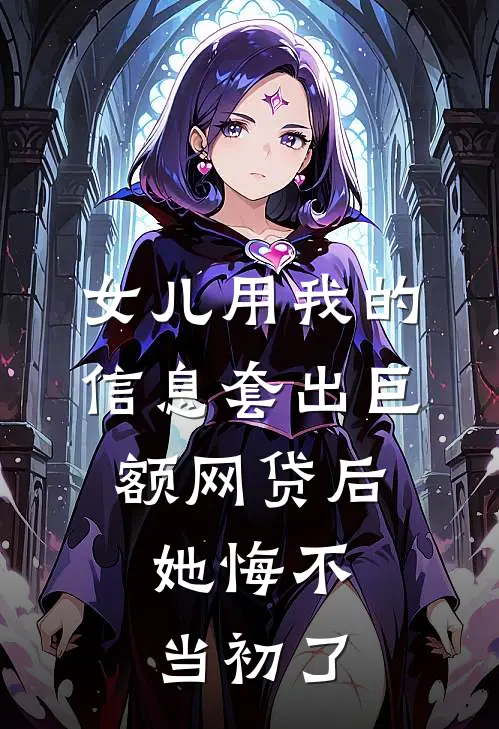 女儿用我的信息套出巨额网贷后,她悔不当初了