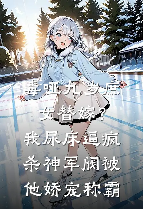 毒哑九岁庶女替嫁？我尿床逼疯杀神军阀，被他娇宠称霸