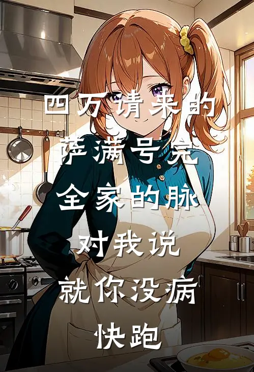 四万请来的萨满号完全家的脉，对我说：就你没病，快跑