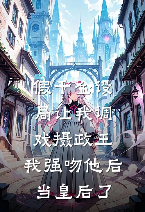 假千金设局让我调戏摄政王，我强吻他后当皇后了