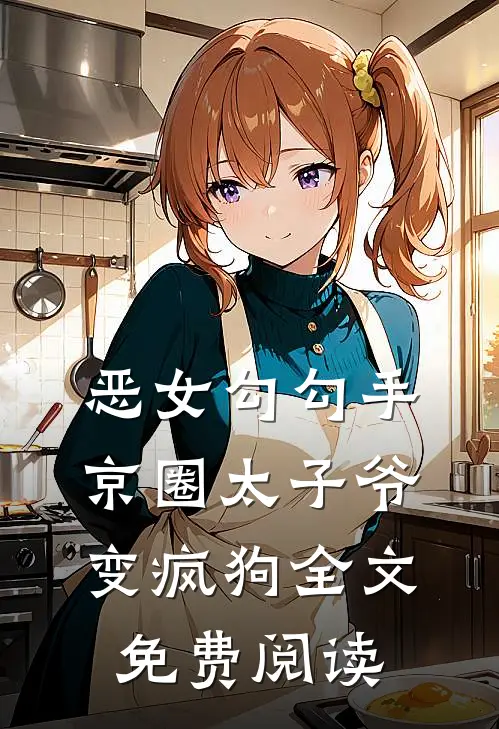 恶女勾勾手，京圈太子爷变疯狗全文免费阅读