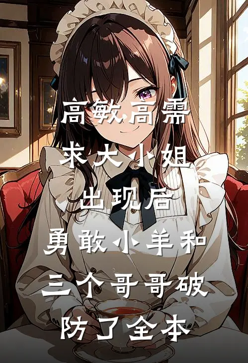 高敏高需求大小姐出现后，勇敢小羊和三个哥哥破防了全本