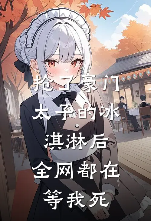 抢了豪门太子的冰淇淋后，全网都在等我死