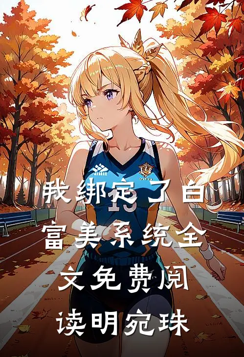 我绑定了白富美系统全文免费阅读明宛珠