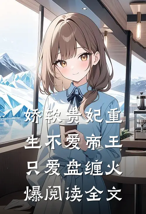 娇软贵妃重生不爱帝王只爱盘缠火爆阅读全文