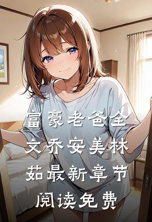 富豪老爸全文乔安美林茹最新章节阅读免费