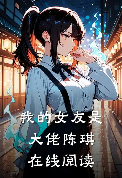 我的女友是大佬陈琪在线阅读