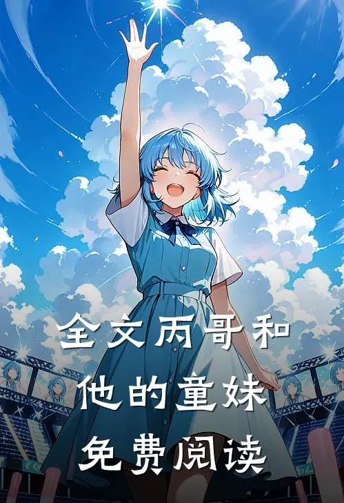 全文丙哥和他的童妹免费阅读