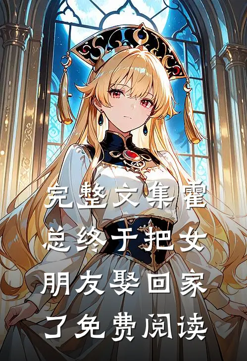 完整文集霍总终于把女朋友娶回家了免费阅读