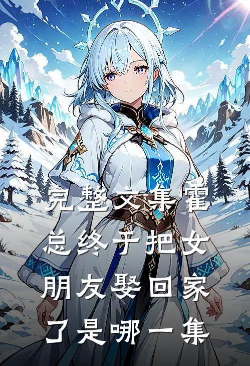 完整文集霍总终于把女朋友娶回家了是哪一集