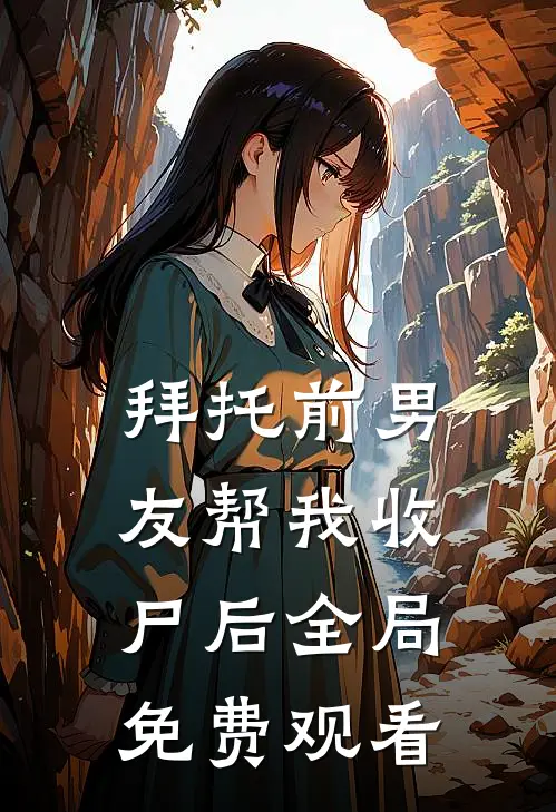 拜托前男友帮我收尸后全局免费观看