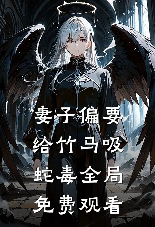 妻子偏要给竹马吸蛇毒全局免费观看