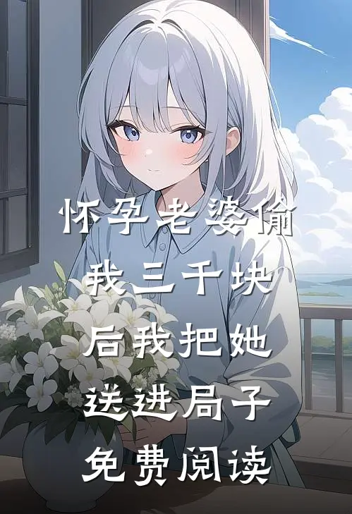 怀孕老婆偷我三千块后我把她送进局子免费阅读