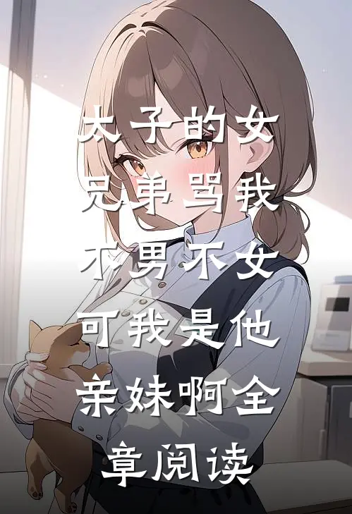 太子的女兄弟骂我不男不女，可我是他亲妹啊全章阅读
