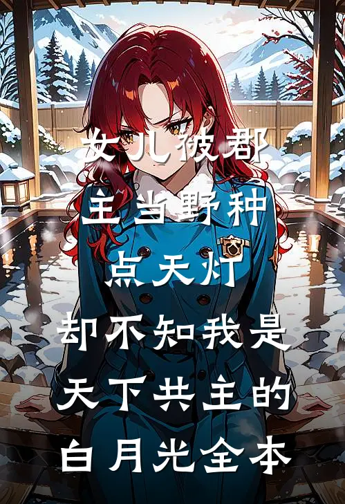 女儿被郡主当野种点天灯，却不知我是天下共主的白月光全本