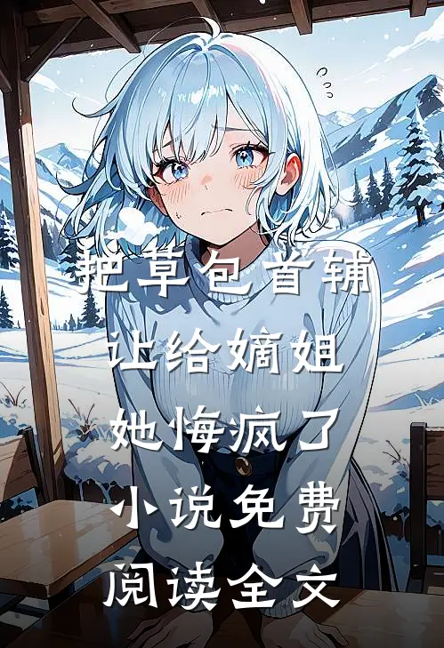 把草包首辅让给嫡姐，她悔疯了小说免费阅读全文