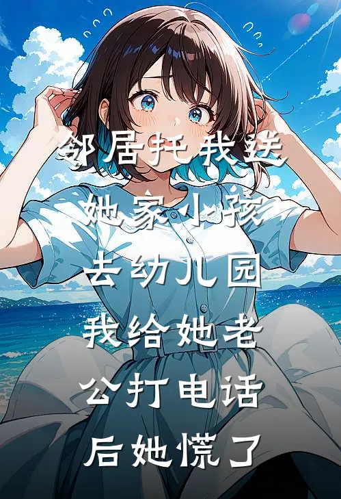 邻居托我送她家小孩去幼儿园，我给她老公打电话后她慌了