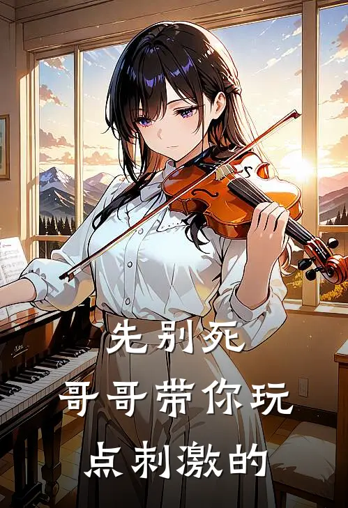 先别死，哥哥带你玩点刺激的