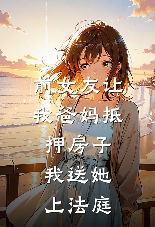 前女友让我爸妈抵押房子,我送她上法庭了