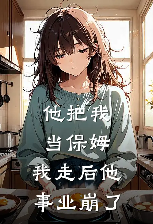 他把我当保姆，我走后他事业崩了