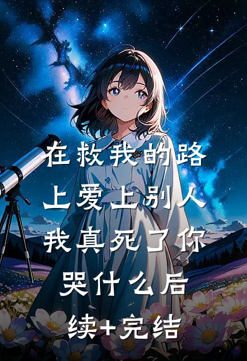 在救我的路上爱上别人，我真死了你哭什么后续+完结