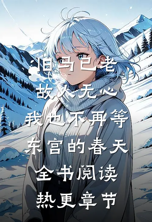 旧马已老，故人无心，我也不再等东宫的春天全书阅读热更章节