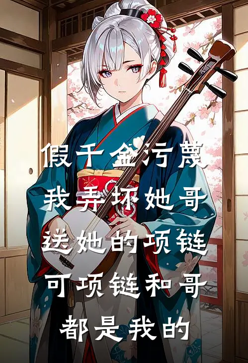 假千金污蔑我弄坏她哥送她的项链，可项链和哥都是我的