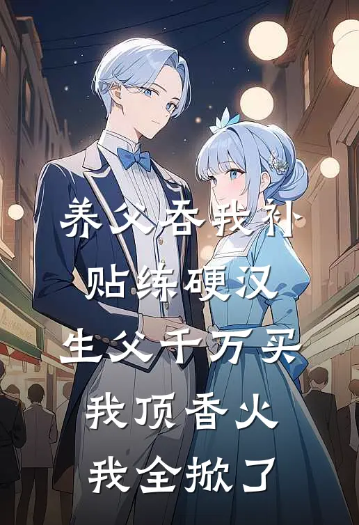 养父吞我补贴练硬汉，生父千万买我顶香火，我全掀了