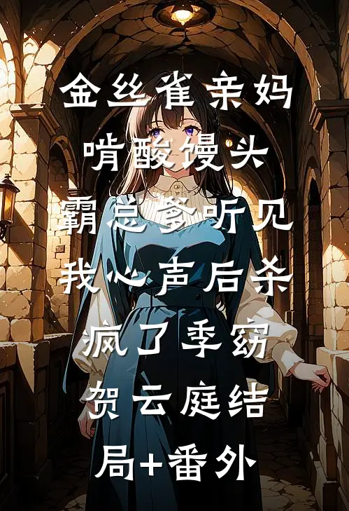 金丝雀亲妈啃酸馒头，霸总爹听见我心声后杀疯了季窈贺云庭结局+番外