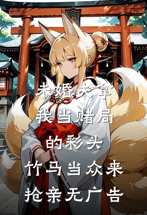 未婚夫拿我当赌局的彩头，竹马当众来抢亲无广告