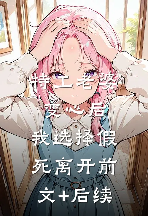 特工老婆变心后，我选择假死离开前文+后续