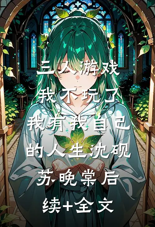 三人游戏我不玩了，我有我自己的人生沈砚苏晚棠后续+全文