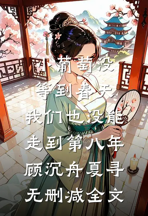 小葡萄没等到春天，我们也没能走到第八年顾沉舟夏寻无删减全文