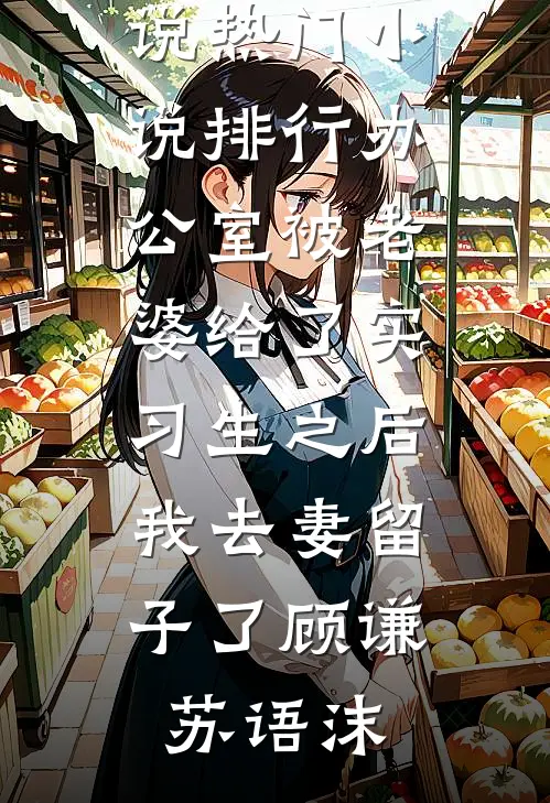 办公室被老婆给了实习生之后，我去妻留子了顾谦苏语沫新热门小说_热门小说排行办公室被老婆给了实习生之后，我去妻留子了(顾谦苏语沫)