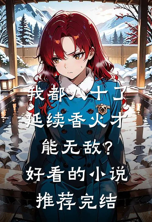 我都八十了，延续香火才能无敌？好看的小说推荐完结