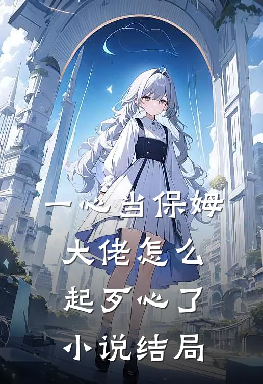 一心当保姆，大佬怎么起歹心了小说结局