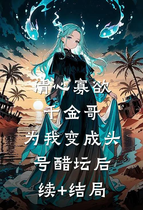 清心寡欲千金哥，为我变成头号醋坛后续+结局