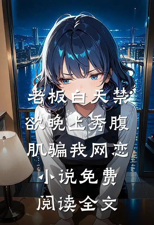 老板白天禁欲晚上秀腹肌骗我网恋小说免费阅读全文