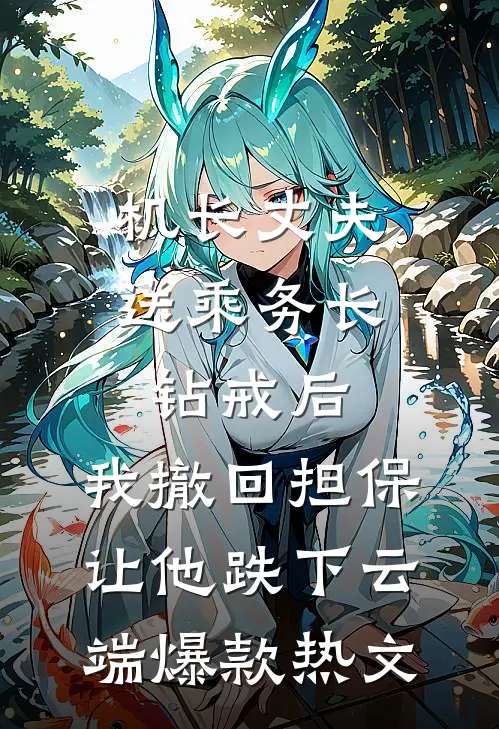机长丈夫送乘务长钻戒后，我撤回担保让他跌下云端爆款热文