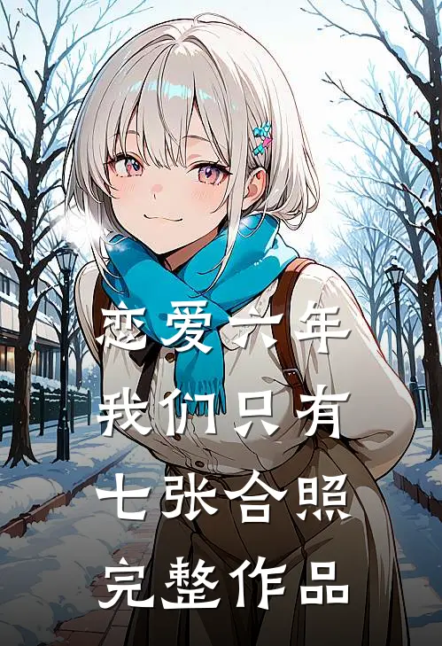 恋爱六年，我们只有七张合照完整作品