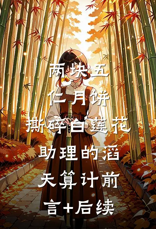 两块五仁月饼，撕碎白莲花助理的滔天算计前言+后续