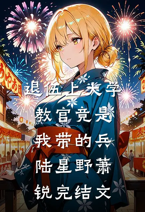 退伍上大学，教官竟是我带的兵陆星野萧锐完结文