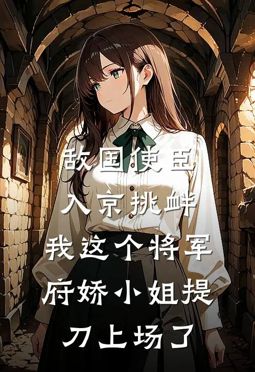 敌国使臣入京挑衅，我这个将军府娇小姐提刀上场了