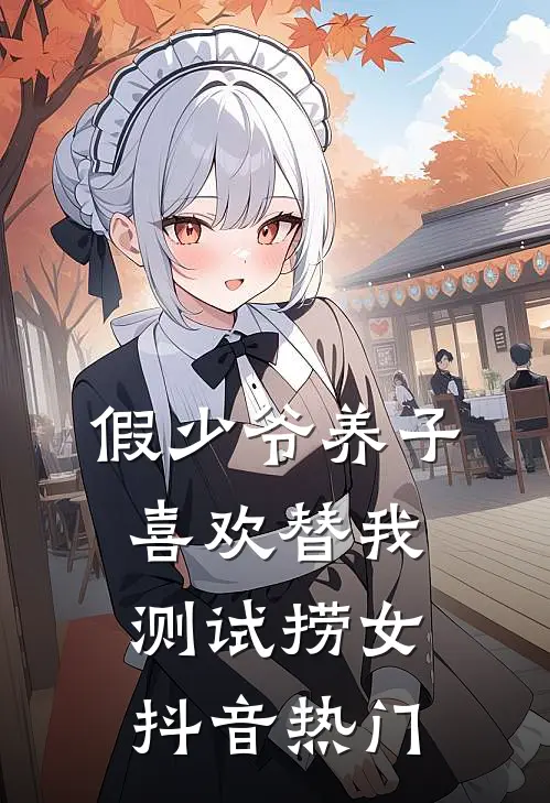 假少爷养子喜欢替我测试捞女抖音热门